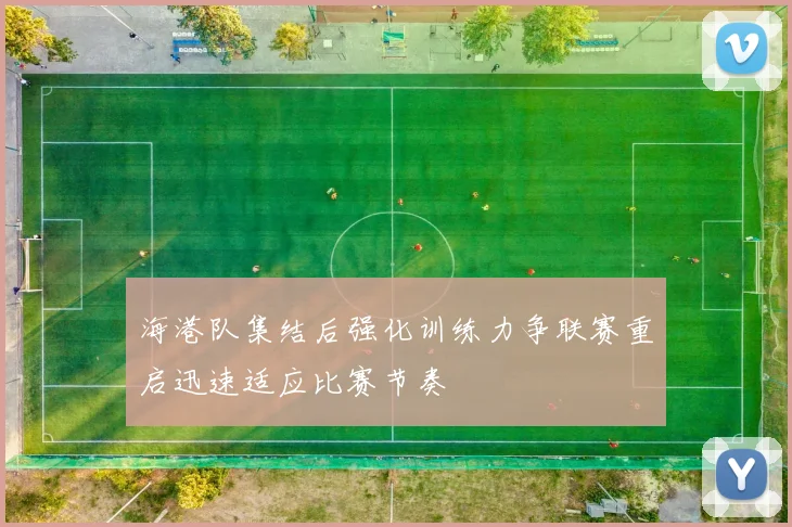 海港队集结后强化训练力争联赛重启迅速适应比赛节奏