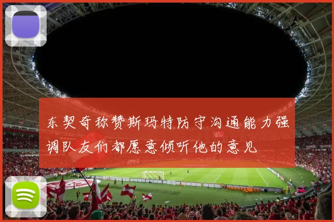 东契奇称赞斯玛特防守沟通能力强调队友们都愿意倾听他的意见