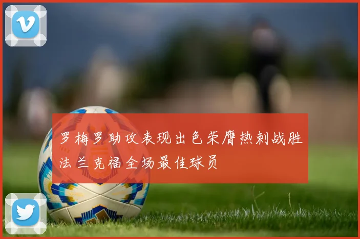 罗梅罗助攻表现出色荣膺热刺战胜法兰克福全场最佳球员