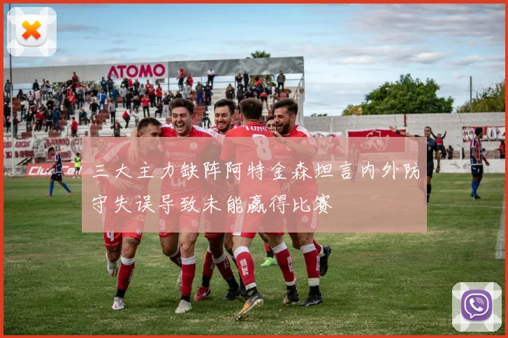 三大主力缺阵阿特金森坦言内外防守失误导致未能赢得比赛
